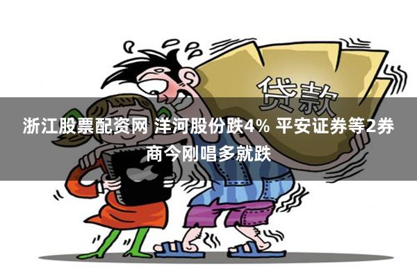 浙江股票配资网 洋河股份跌4% 平安证券等2券商今刚唱多就跌