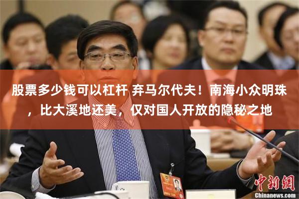 股票多少钱可以杠杆 弃马尔代夫！南海小众明珠，比大溪地还美，仅对国人开放的隐秘之地