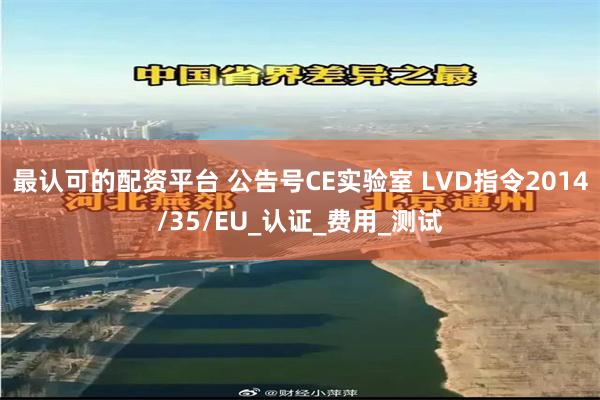 最认可的配资平台 公告号CE实验室 LVD指令2014/35/EU_认证_费用_测试