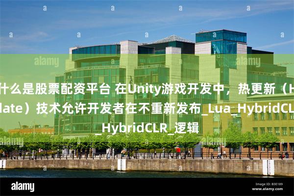什么是股票配资平台 在Unity游戏开发中，热更新（Hot Update）技术允许开发者在不重新发布_Lua_HybridCLR_逻辑