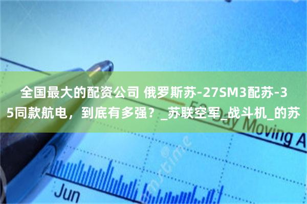 全国最大的配资公司 俄罗斯苏-27SM3配苏-35同款航电，到底有多强？_苏联空军_战斗机_的苏