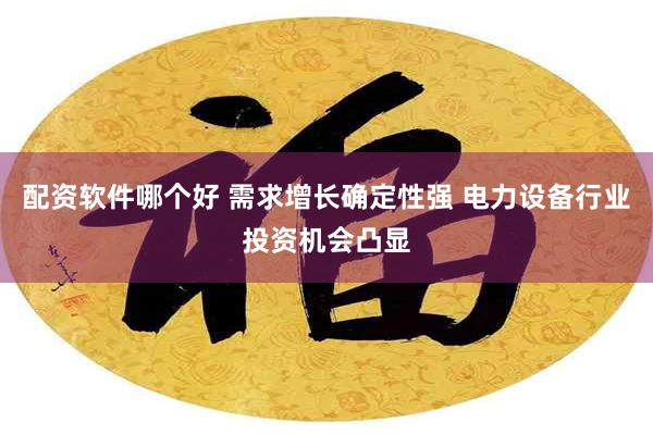 配资软件哪个好 需求增长确定性强 电力设备行业投资机会凸显