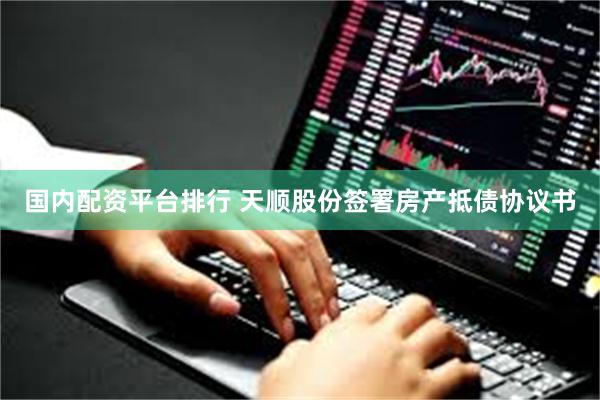 国内配资平台排行 天顺股份签署房产抵债协议书