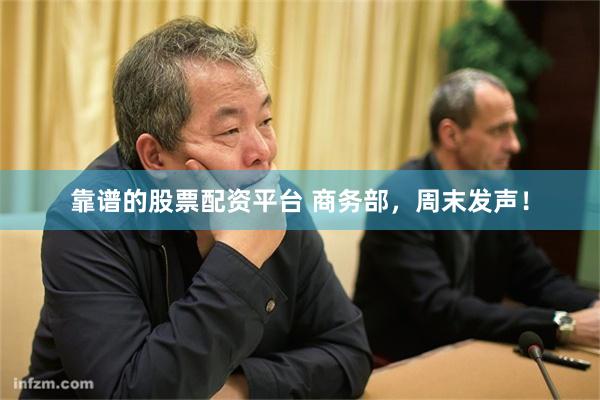 靠谱的股票配资平台 商务部，周末发声！