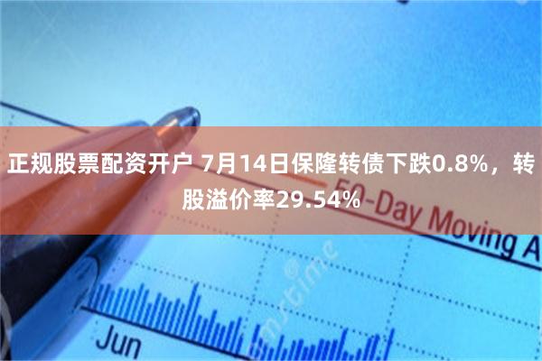 正规股票配资开户 7月14日保隆转债下跌0.8%，转股溢价率29.54%