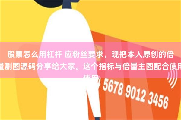 股票怎么用杠杆 应粉丝要求,现把本人原创的倍量副图源码分享给大家。这个指标与倍量主图配合使用