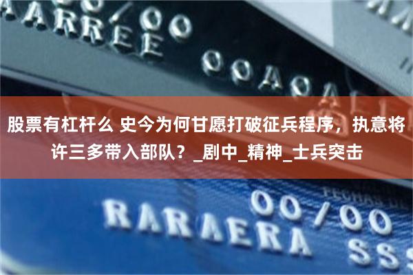 股票有杠杆么 史今为何甘愿打破征兵程序，执意将许三多带入部队？_剧中_精神_士兵突击