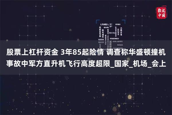 股票上杠杆资金 3年85起险情 调查称华盛顿撞机事故中军方直升机飞行高度超限_国家_机场_会上