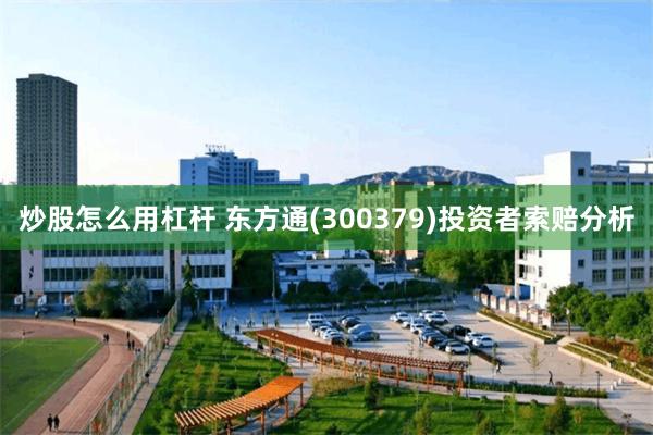 炒股怎么用杠杆 东方通(300379)投资者索赔分析