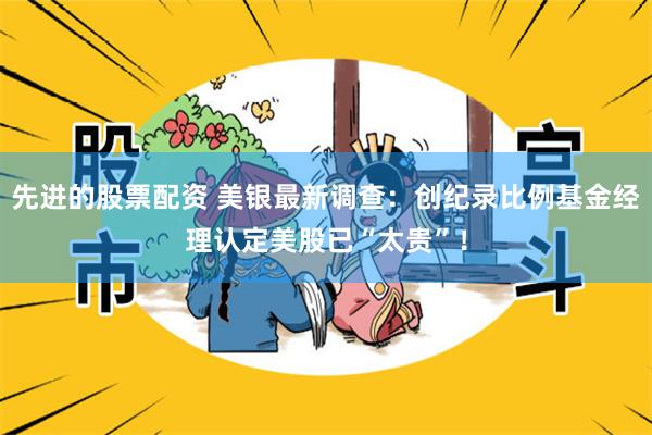 先进的股票配资 美银最新调查：创纪录比例基金经理认定美股已“太贵”！