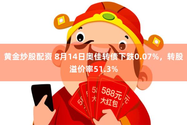 黄金炒股配资 8月14日奥佳转债下跌0.07%，转股溢价率51.3%