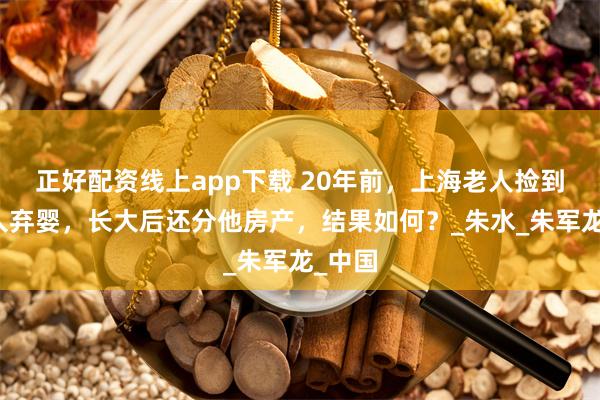 正好配资线上app下载 20年前,上海老人捡到一黑人弃婴,长大后还分他房产,结果如何?_朱水_朱军龙_中国