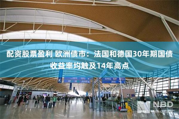 配资股票盈利 欧洲债市：法国和德国30年期国债收益率均触及14年高点
