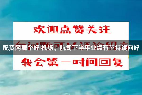 配资网哪个好 机场、航司下半年业绩有望持续向好