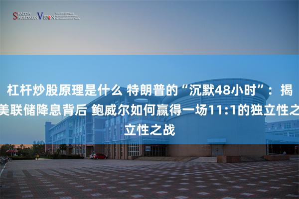 杠杆炒股原理是什么 特朗普的“沉默48小时”：揭秘美联储降息背后 鲍威尔如何赢得一场11:1的独立性之战