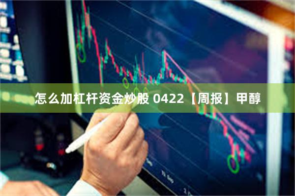 怎么加杠杆资金炒股 0422【周报】甲醇