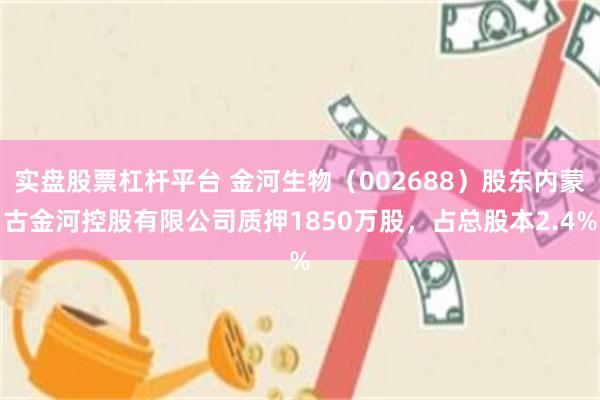 实盘股票杠杆平台 金河生物（002688）股东内蒙古金河控股有限公司质押1850万股，占总股本2.4%