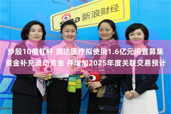 炒股10倍杠杆 润达医疗拟使用1.6亿元闲置募集资金补充流动资金 并增加2025年度关联交易预计
