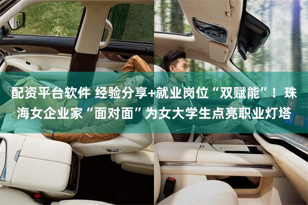 配资平台软件 经验分享+就业岗位“双赋能”!珠海女企业家“面对面”为女大学生点亮职业灯塔