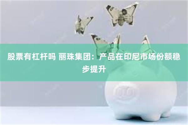股票有杠杆吗 丽珠集团：产品在印尼市场份额稳步提升
