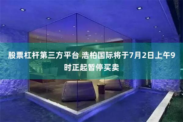 股票杠杆第三方平台 浩柏国际将于7月2日上午9时正起暂停买卖