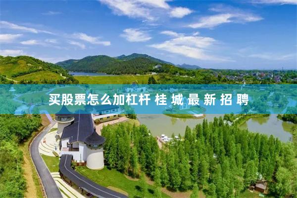 买股票怎么加杠杆 桂 城 最 新 招 聘