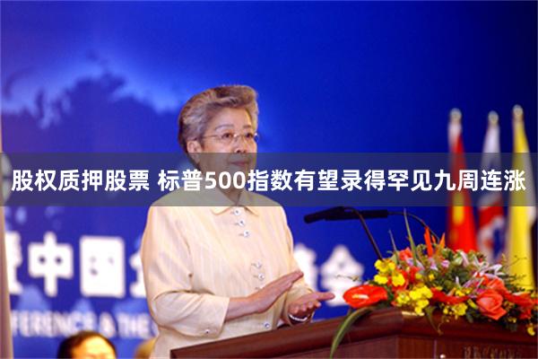 股权质押股票 标普500指数有望录得罕见九周连涨