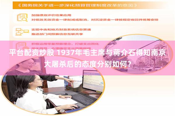 平台配资炒股 1937年毛主席与蒋介石得知南京大屠杀后的态度分别如何？
