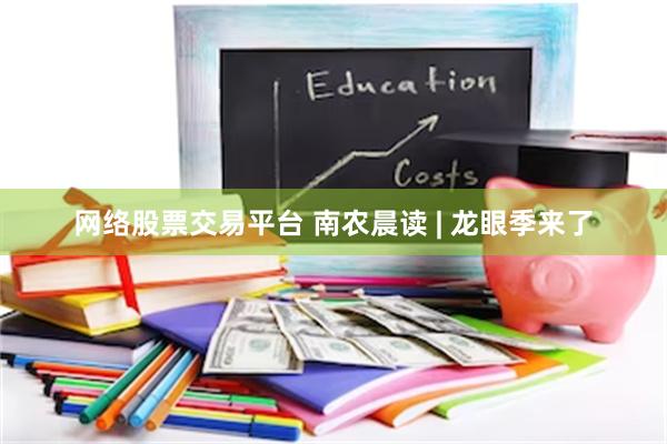 网络股票交易平台 南农晨读 | 龙眼季来了