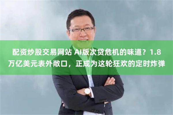 配资炒股交易网站 AI版次贷危机的味道？1.8万亿美元表外敞口，正成为这轮狂欢的定时炸弹