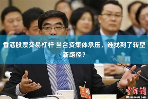 香港股票交易杠杆 当合资集体承压，谁找到了转型新路径？