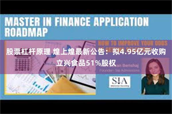 股票杠杆原理 煌上煌最新公告：拟4.95亿元收购立兴食品51%股权