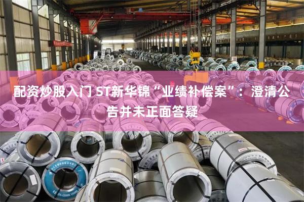 配资炒股入门 ST新华锦“业绩补偿案”：澄清公告并未正面答疑