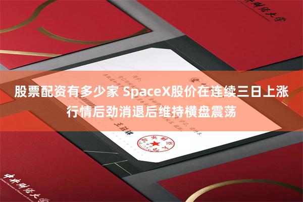股票配资有多少家 SpaceX股价在连续三日上涨行情后劲消退后维持横盘震荡