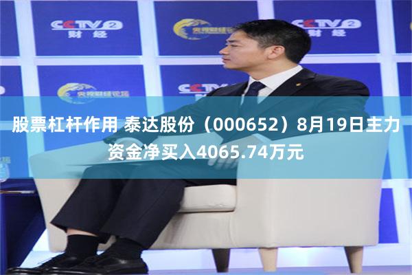 股票杠杆作用 泰达股份（000652）8月19日主力资金净买入4065.74万元