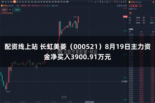 配资线上站 长虹美菱（000521）8月19日主力资金净买入3900.91万元