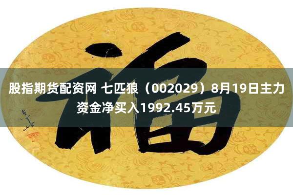 股指期货配资网 七匹狼（002029）8月19日主力资金净买入1992.45万元