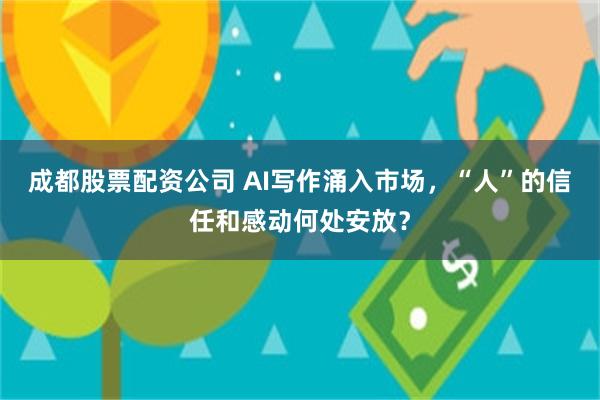 成都股票配资公司 AI写作涌入市场，“人”的信任和感动何处安放？