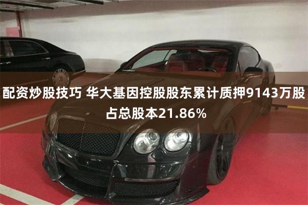 配资炒股技巧 华大基因控股股东累计质押9143万股 占总股本21.86%
