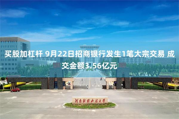 买股加杠杆 9月22日招商银行发生1笔大宗交易 成交金额3.56亿元