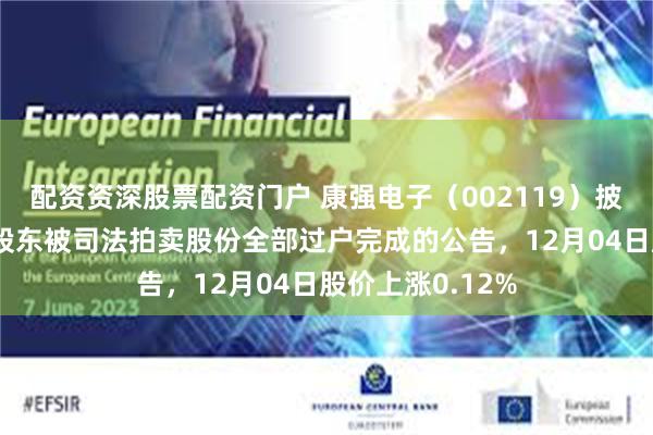 配资资深股票配资门户 康强电子（002119）披露关于持股5%股东被司法拍卖股份全部过户完成的公告，12月04日股价上涨0.12%