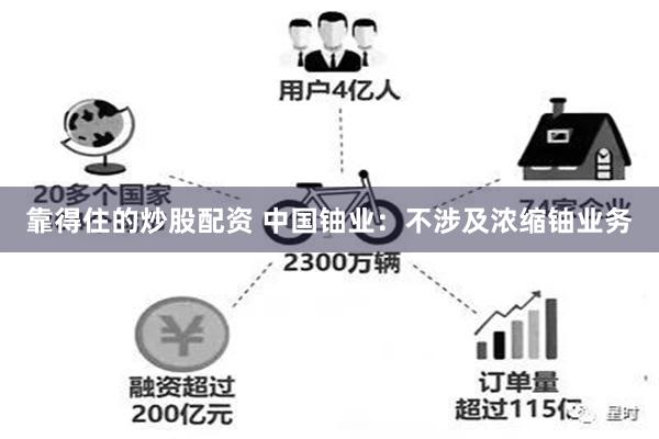 靠得住的炒股配资 中国铀业：不涉及浓缩铀业务