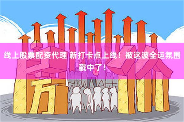 线上股票配资代理 新打卡点上线！被这波全运氛围戳中了！
