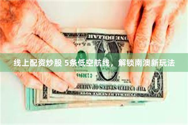 线上配资炒股 5条低空航线，解锁南澳新玩法
