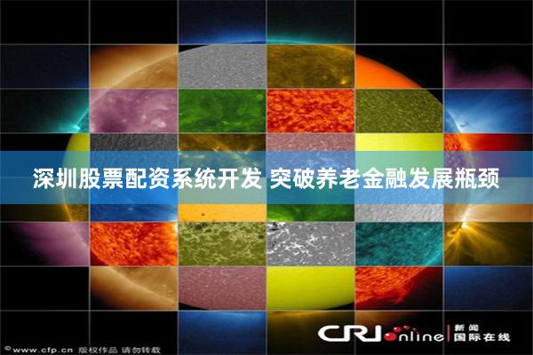 深圳股票配资系统开发 突破养老金融发展瓶颈