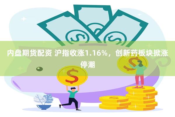 内盘期货配资 沪指收涨1.16%，创新药板块掀涨停潮