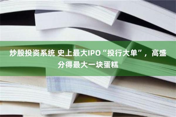 炒股投资系统 史上最大IPO“投行大单”，高盛分得最大一块蛋糕