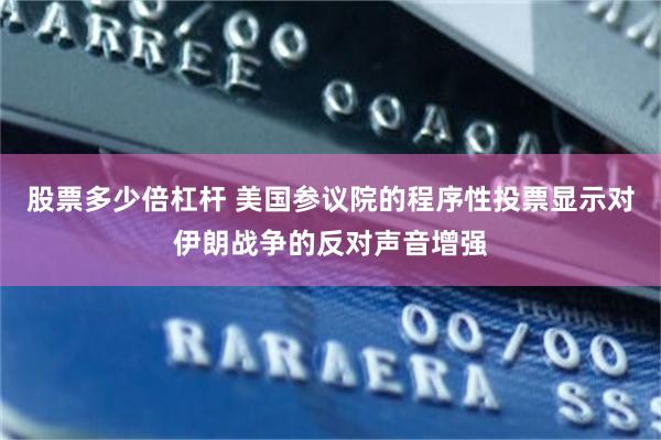 股票多少倍杠杆 美国参议院的程序性投票显示对伊朗战争的反对声音增强