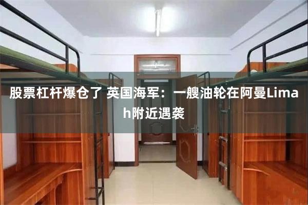 股票杠杆爆仓了 英国海军：一艘油轮在阿曼Limah附近遇袭