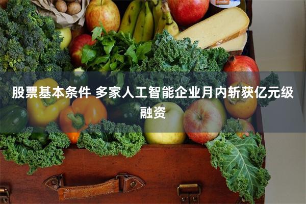 股票基本条件 多家人工智能企业月内斩获亿元级融资